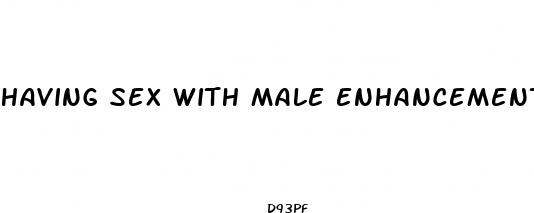 having sex with male enhancement