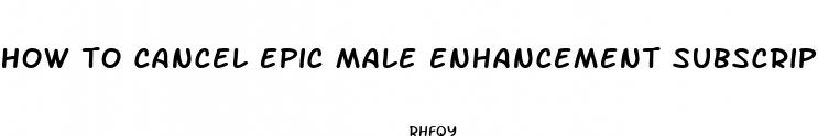 how to cancel epic male enhancement subscription