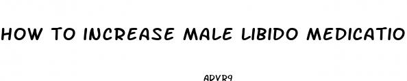 how to increase male libido medication