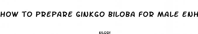 how to prepare ginkgo biloba for male enhancement