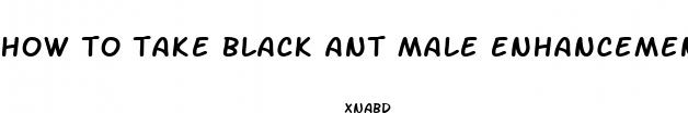 how to take black ant male enhancement