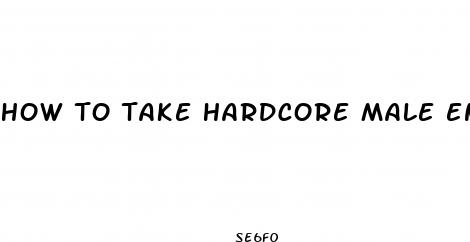 how to take hardcore male enhancement