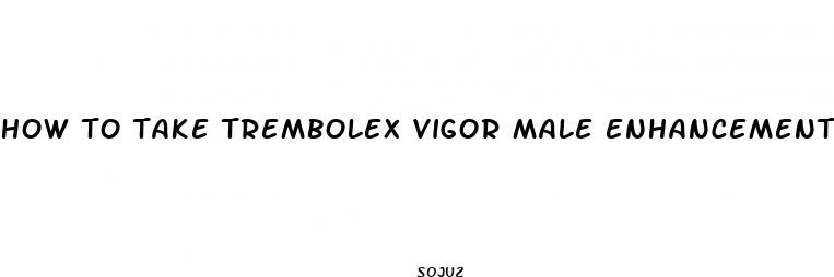how to take trembolex vigor male enhancement