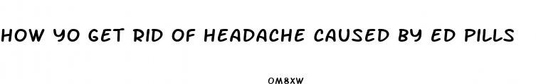how yo get rid of headache caused by ed pills