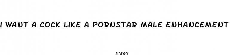 i want a cock like a pornstar male enhancement pills