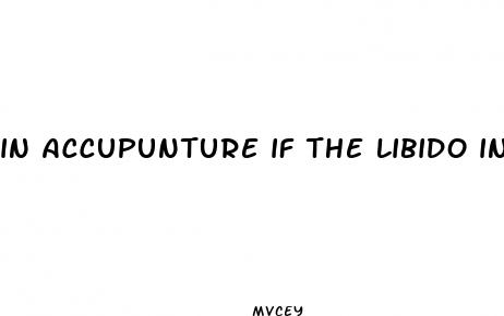 in accupunture if the libido in men is low what meridian is blocked or stagnent