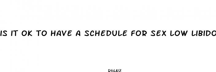 is it ok to have a schedule for sex low libido