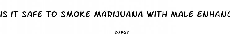 is it safe to smoke marijuana with male enhancement pills