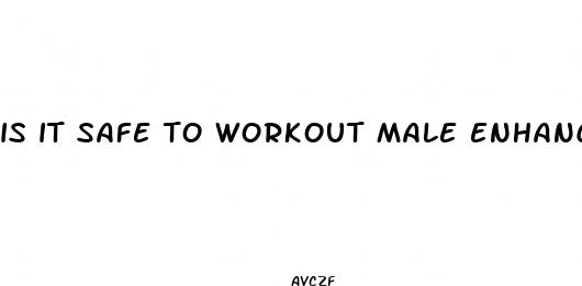 is it safe to workout male enhancement pills