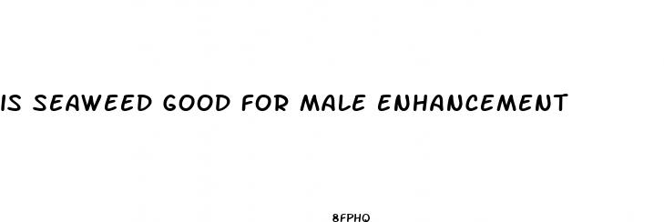 is seaweed good for male enhancement