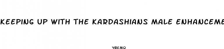 keeping up with the kardashians male enhancement