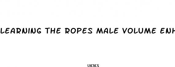 learning the ropes male volume enhancement
