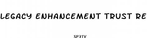 legacy enhancement trust reviews