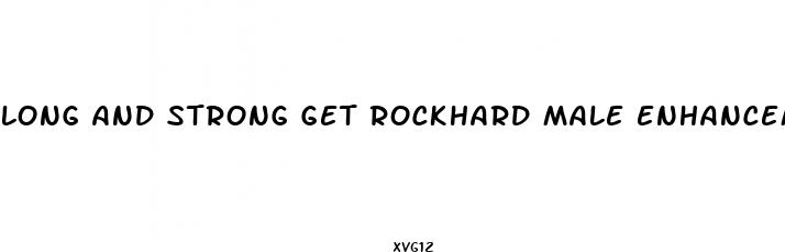 long and strong get rockhard male enhancement formula