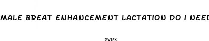 male breat enhancement lactation do i need breast pump