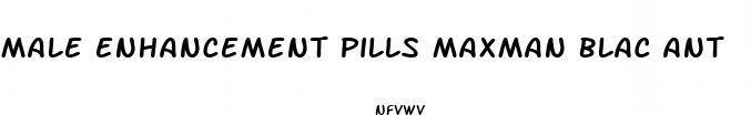 male enhancement pills maxman blac ant