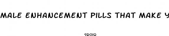 male enhancement pills that make you bigger