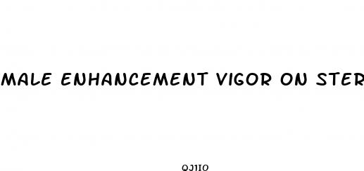 male enhancement vigor on steroids