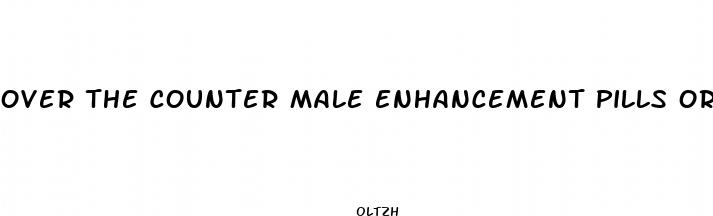 over the counter male enhancement pills or creams