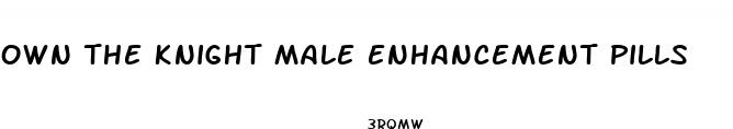 own the knight male enhancement pills