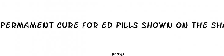 permament cure for ed pills shown on the shark show