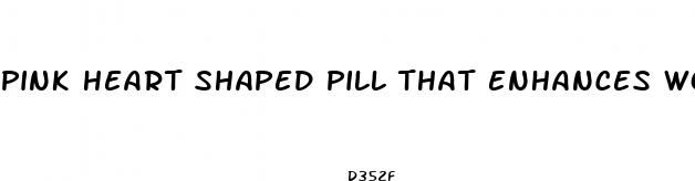 pink heart shaped pill that enhances woman sexually