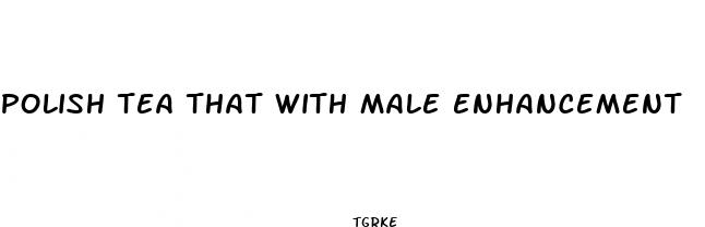 polish tea that with male enhancement