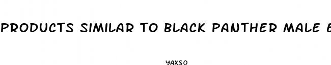 products similar to black panther male enhancement