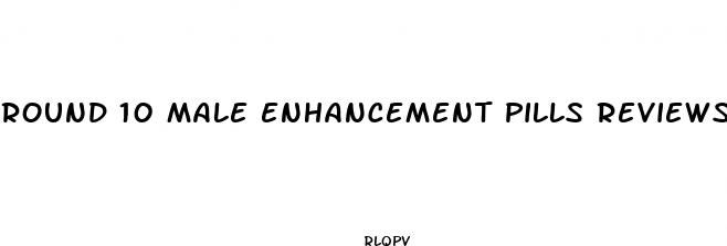 round 10 male enhancement pills reviews
