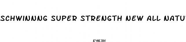schwinnng super strength new all natural male enhancement pill