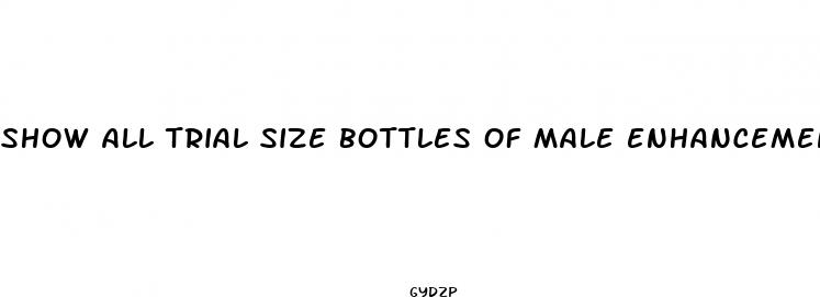show all trial size bottles of male enhancement drugs
