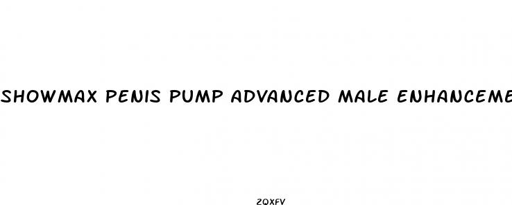 showmax penis pump advanced male enhancement