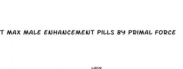 t max male enhancement pills by primal force