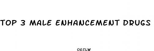 top 3 male enhancement drugs
