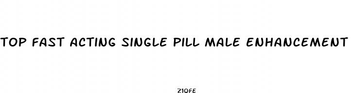 top fast acting single pill male enhancement