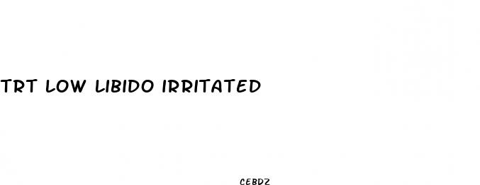 trt low libido irritated