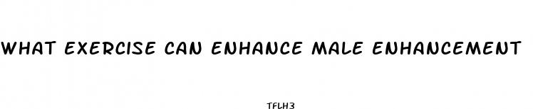 what exercise can enhance male enhancement