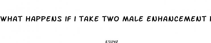 what happens if i take two male enhancement pills