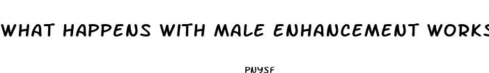 what happens with male enhancement works