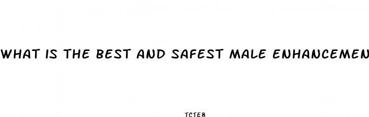 what is the best and safest male enhancement pill