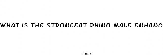 what is the strongeat rhino male enhancement