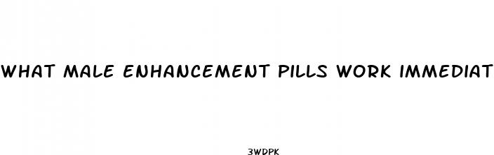 what male enhancement pills work immediately