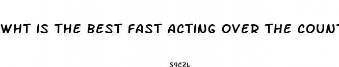 wht is the best fast acting over the counter male enhancement