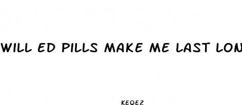 will ed pills make me last longer