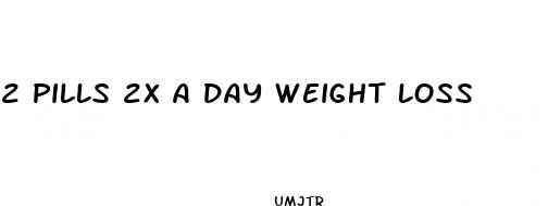2 pills 2x a day weight loss