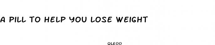 a pill to help you lose weight