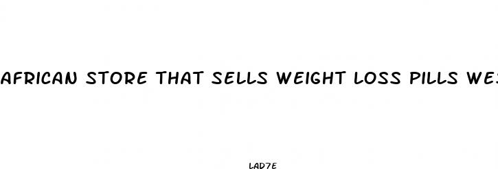 african store that sells weight loss pills west colonial