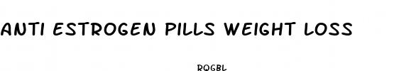 anti estrogen pills weight loss
