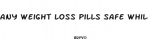 any weight loss pills safe while breastfeeding