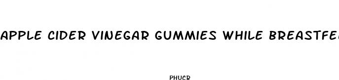 apple cider vinegar gummies while breastfeeding